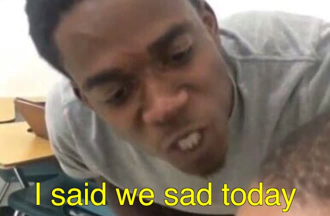 I Said We Sad Today meme template